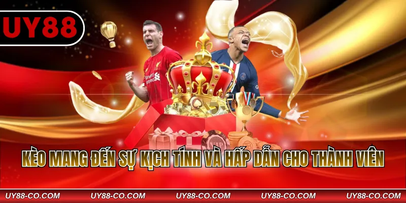 Kèo mang đến sự kịch tính và hấp dẫn cho thành viên